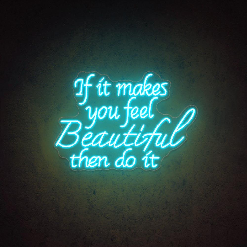 If It Makes You Feel Beautiful Then Do It - LED Neon Sign