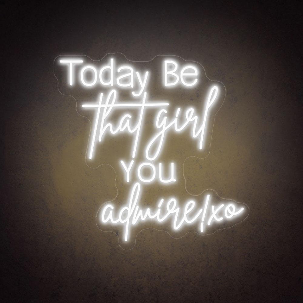 Today Be That Girl You Admire! xo - LED Neon Sign